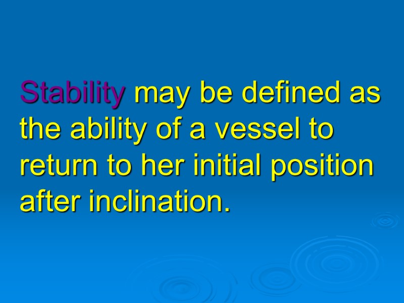 Stability may be defined as  the ability of a vessel to return to